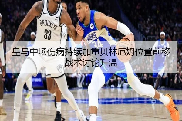 皇马中场伤病持续加重贝林厄姆位置前移战术讨论升温