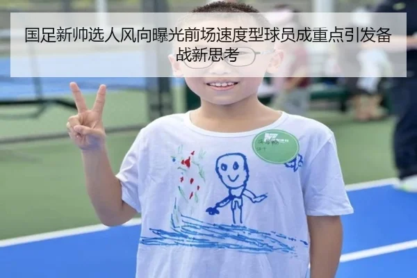 国足新帅选人风向曝光前场速度型球员成重点引发备战新思考