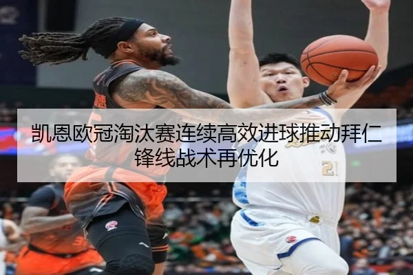 凯恩欧冠淘汰赛连续高效进球推动拜仁锋线战术再优化